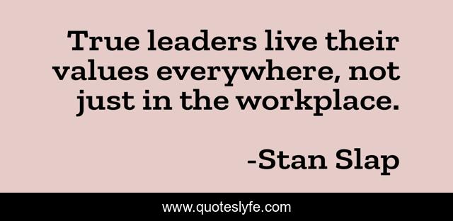 True leaders live their values everywhere, not just in the workplace.