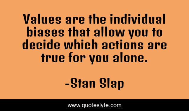 Values are the individual biases that allow you to decide which actions are true for you alone.