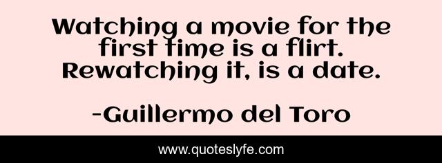 Watching a movie for the first time is a flirt. Rewatching it, is a date.