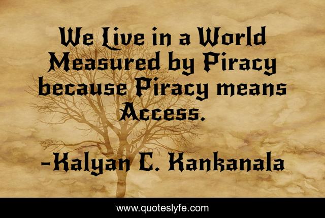 We Live in a World Measured by Piracy because Piracy means Access.