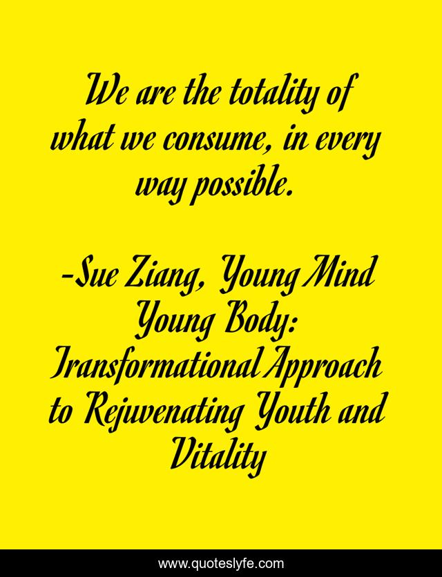 We are the totality of what we consume, in every way possible.