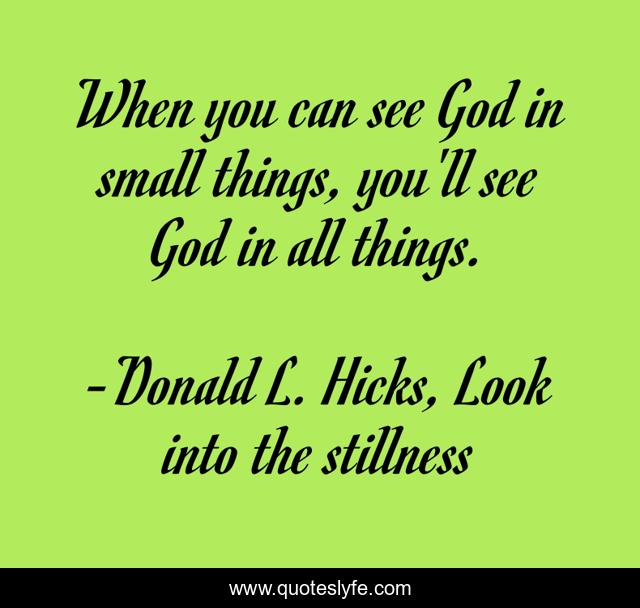 When you can see God in small things, you'll see God in all things.
