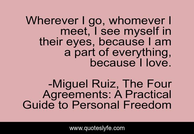 Wherever I go, whomever I meet, I see myself in their eyes, because I am a part of everything, because I love.