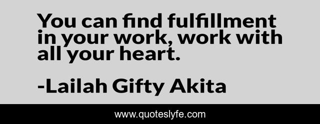 You can find fulfillment in your work, work with all your heart.