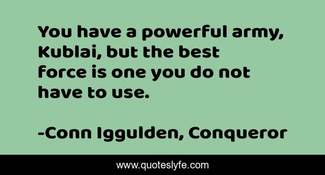 You have a powerful army, Kublai, but the best force is one you do not have to use.