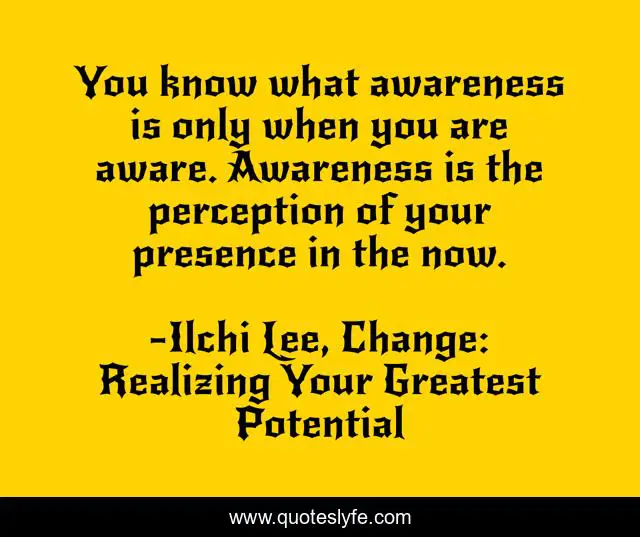 You know what awareness is only when you are aware. Awareness is the perception of your presence in the now.