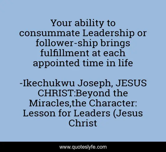 Your ability to consummate Leadership or follower-ship brings fulfillment at each appointed time in life