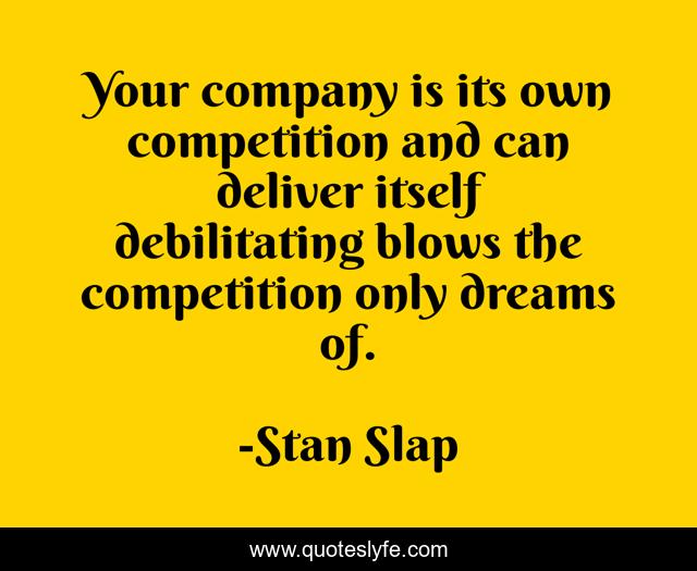 Your company is its own competition and can deliver itself debilitating blows the competition only dreams of.