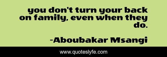 you don't turn your back on family, even when they do.