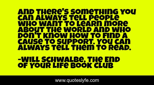 And there's something you can always tell people who want to learn more about the world and who don't know how to find a cause to support. You can always tell them to read.