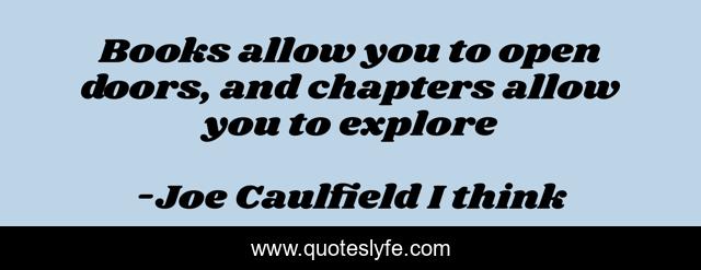 Books allow you to open doors, and chapters allow you to explore