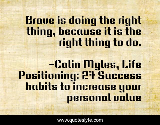 Brave is doing the right thing, because it is the right thing to do.