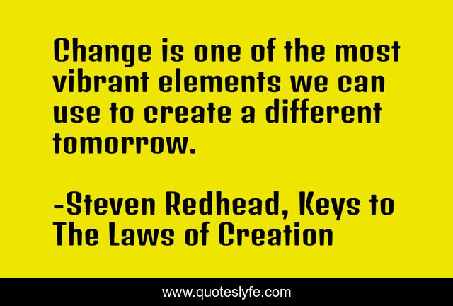 Change is one of the most vibrant elements we can use to create a different tomorrow.