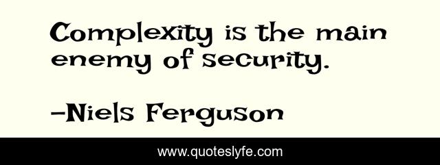 Complexity is the main enemy of security.