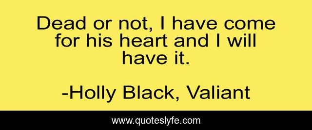 Dead or not, I have come for his heart and I will have it.
