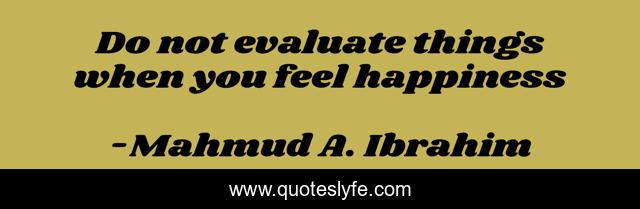 Do not evaluate things when you feel happiness