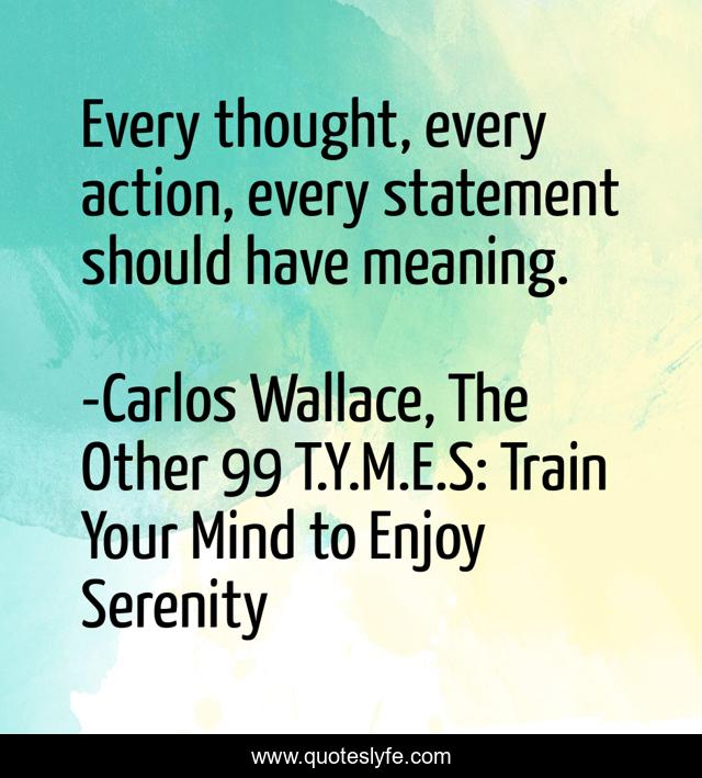 Every thought, every action, every statement should have meaning.