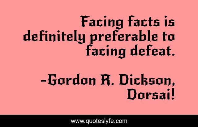 Facing facts is definitely preferable to facing defeat.