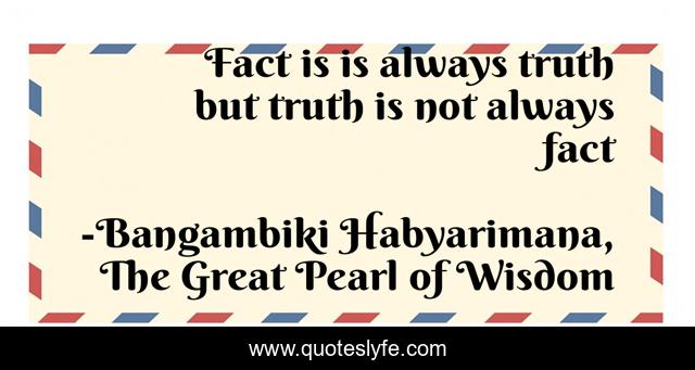 Fact is is always truth but truth is not always fact
