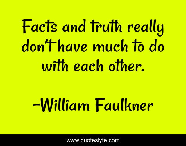 Facts and truth really don’t have much to do with each other.