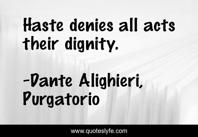 Haste denies all acts their dignity.