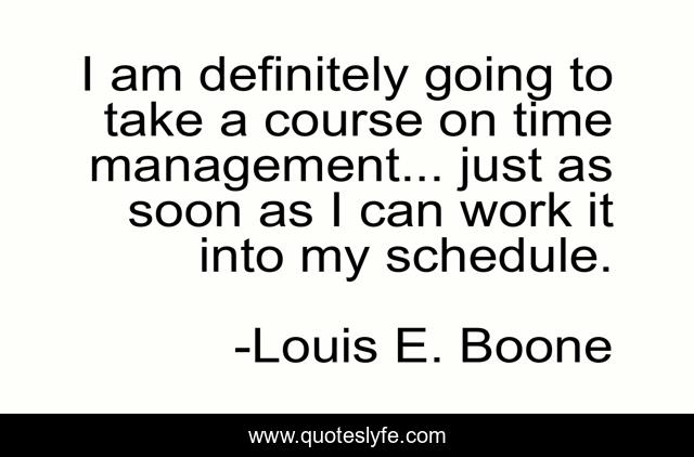 I am definitely going to take a course on time management... just as soon as I can work it into my schedule.