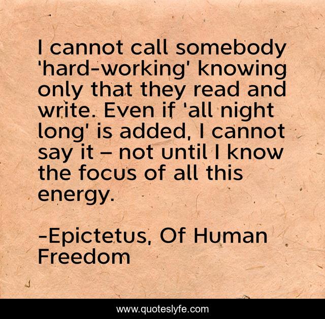 I cannot call somebody ‘hard-working’ knowing only that they read and write. Even if ‘all night long’ is added, I cannot say it – not until I know the focus of all this energy.