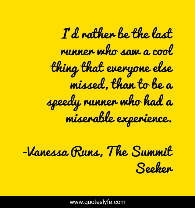 I'd rather be the last runner who saw a cool thing that everyone else missed, than to be a speedy runner who had a miserable experience.