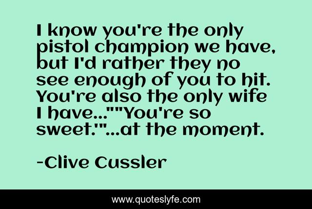 I know you're the only pistol champion we have, but I'd rather they no see enough of you to hit. You're also the only wife I have...