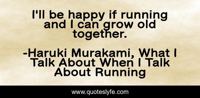 I'll be happy if running and I can grow old together.