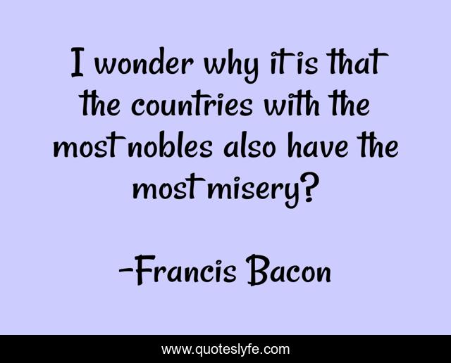 I wonder why it is that the countries with the most nobles also have the most misery?