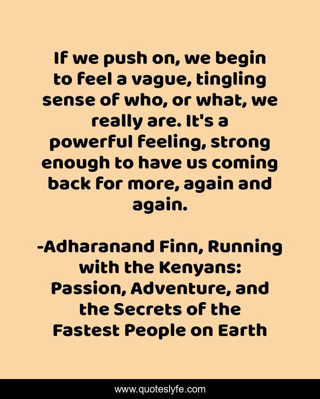 If we push on, we begin to feel a vague, tingling sense of who, or what, we really are. It's a powerful feeling, strong enough to have us coming back for more, again and again.