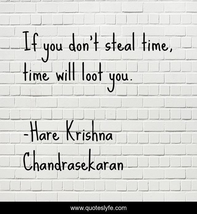 If you don't steal time, time will loot you.