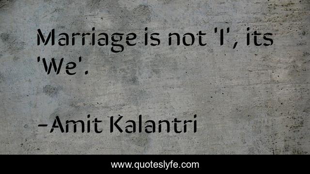 Marriage is not 'I', its 'We'.