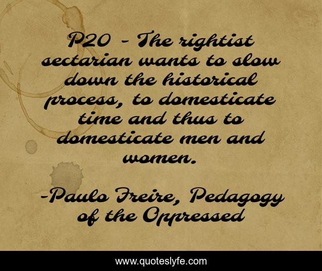 P20 - The rightist sectarian wants to slow down the historical process, to domesticate time and thus to domesticate men and women.