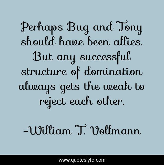 Perhaps Bug and Tony should have been allies. But any successful structure of domination always gets the weak to reject each other.