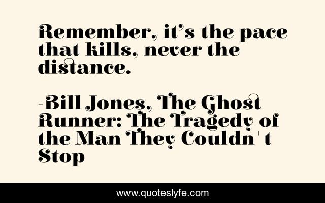 Remember, it’s the pace that kills, never the distance.