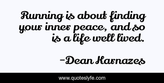 Running is about finding your inner peace, and so is a life well lived.