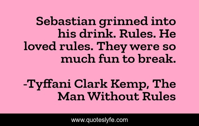 Sebastian grinned into his drink. Rules. He loved rules. They were so much fun to break.