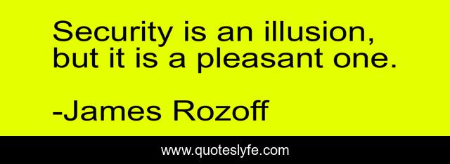 Security is an illusion, but it is a pleasant one.