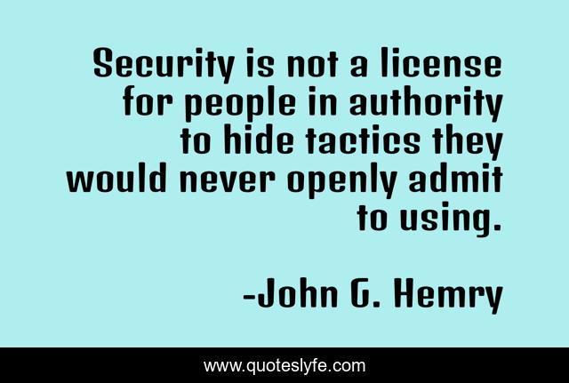 Security is not a license for people in authority to hide tactics they would never openly admit to using.