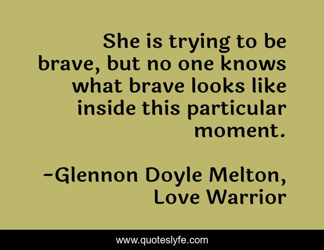 She is trying to be brave, but no one knows what brave looks like inside this particular moment.