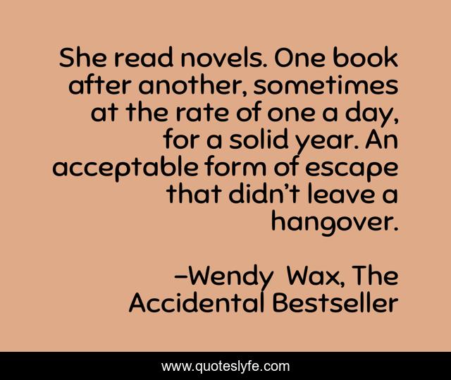 She read novels. One book after another, sometimes at the rate of one a day, for a solid year. An acceptable form of escape that didn’t leave a hangover.