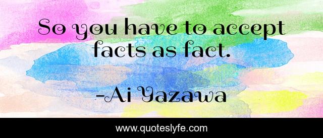 So you have to accept facts as fact.