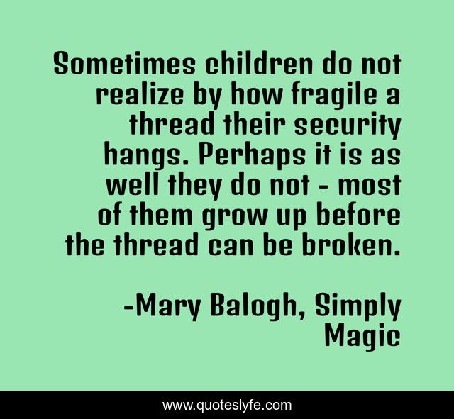Sometimes children do not realize by how fragile a thread their security hangs. Perhaps it is as well they do not - most of them grow up before the thread can be broken.