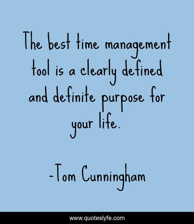 The best time management tool is a clearly defined and definite purpose for your life.
