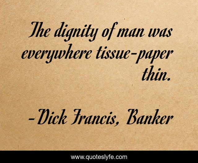 The dignity of man was everywhere tissue-paper thin.