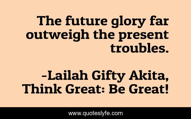 The future glory far outweigh the present troubles.