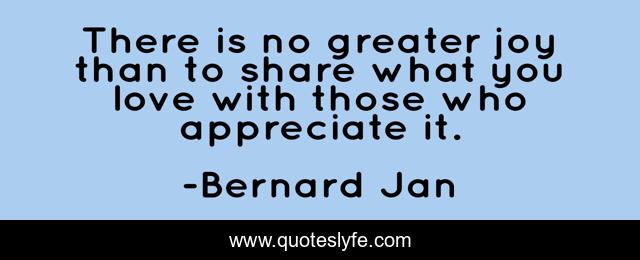 There is no greater joy than to share what you love with those who appreciate it.