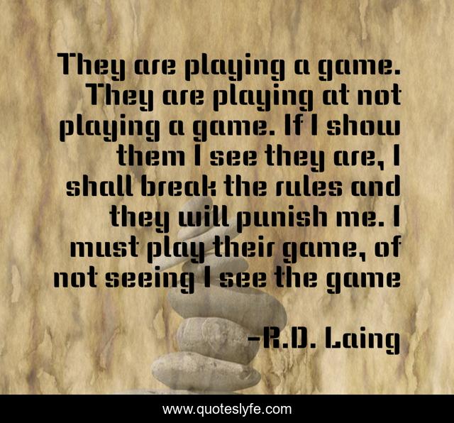 They are playing a game. They are playing at not playing a game. If I show them I see they are, I shall break the rules and they will punish me. I must play their game, of not seeing I see the game
